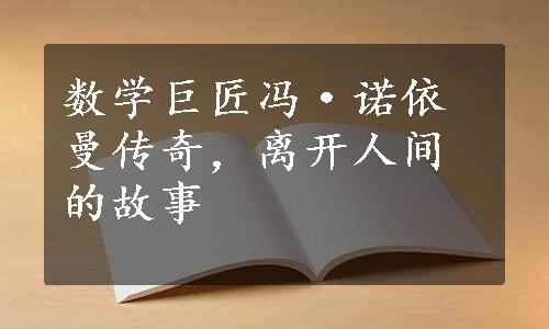 数学巨匠冯·诺依曼传奇，离开人间的故事