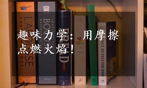 趣味力学：用摩擦点燃火焰！