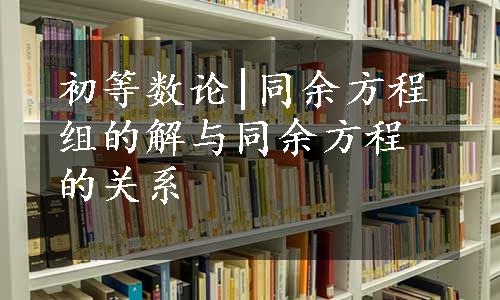 初等数论|同余方程组的解与同余方程的关系