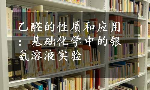 乙醛的性质和应用：基础化学中的银氨溶液实验