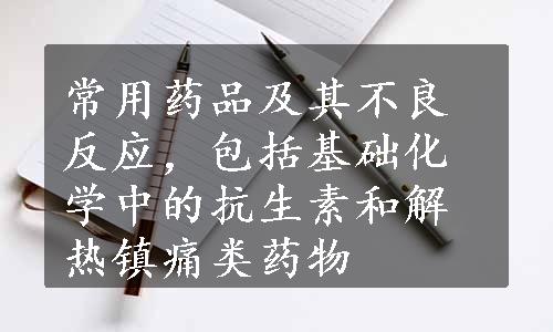 常用药品及其不良反应，包括基础化学中的抗生素和解热镇痛类药物