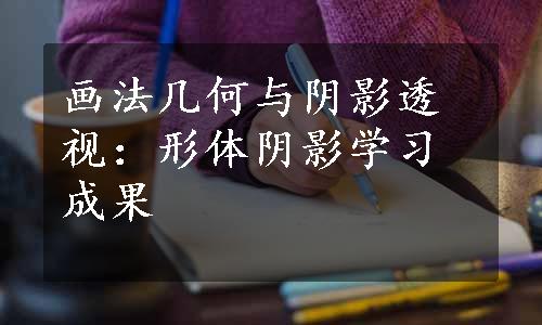 画法几何与阴影透视：形体阴影学习成果