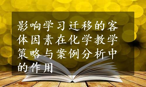 影响学习迁移的客体因素在化学教学策略与案例分析中的作用