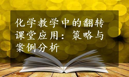 化学教学中的翻转课堂应用：策略与案例分析