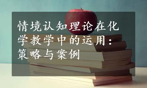 情境认知理论在化学教学中的运用：策略与案例