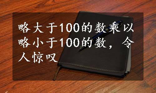 略大于100的数乘以略小于100的数，令人惊叹