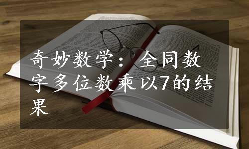 奇妙数学：全同数字多位数乘以7的结果