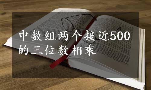 中数组两个接近500的三位数相乘