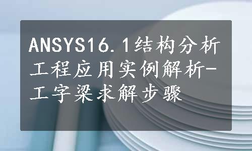 ANSYS16.1结构分析工程应用实例解析-工字梁求解步骤