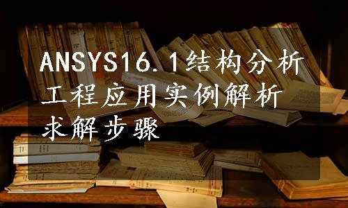 ANSYS16.1结构分析工程应用实例解析求解步骤