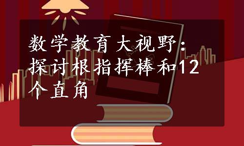 数学教育大视野：探讨根指挥棒和12个直角