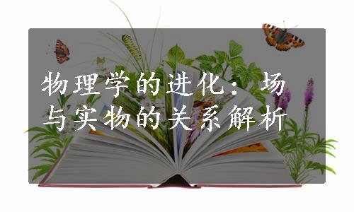 物理学的进化：场与实物的关系解析