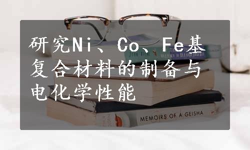 研究Ni、Co、Fe基复合材料的制备与电化学性能