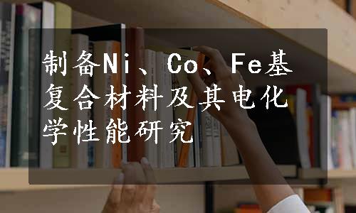 制备Ni、Co、Fe基复合材料及其电化学性能研究