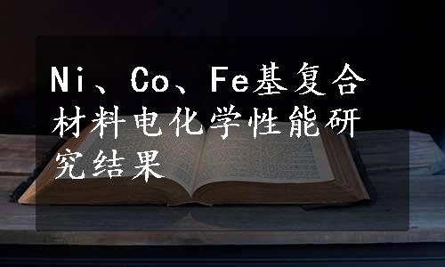 Ni、Co、Fe基复合材料电化学性能研究结果