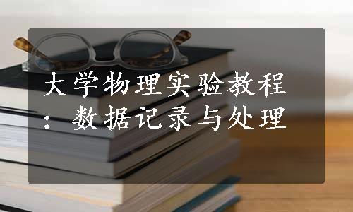 大学物理实验教程：数据记录与处理