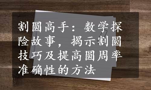 割圆高手：数学探险故事，揭示割圆技巧及提高圆周率准确性的方法