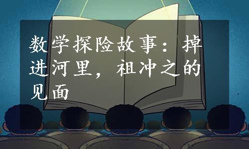 数学探险故事：掉进河里，祖冲之的见面