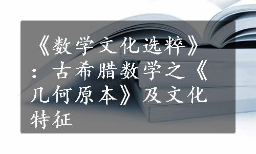 《数学文化选粹》：古希腊数学之《几何原本》及文化特征