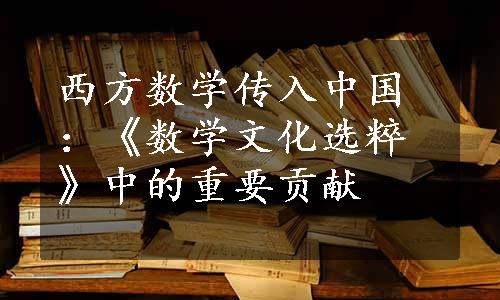 西方数学传入中国：《数学文化选粹》中的重要贡献