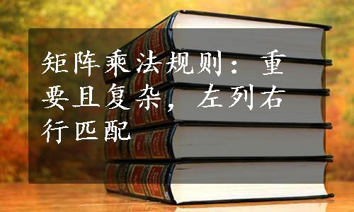 矩阵乘法规则：重要且复杂，左列右行匹配