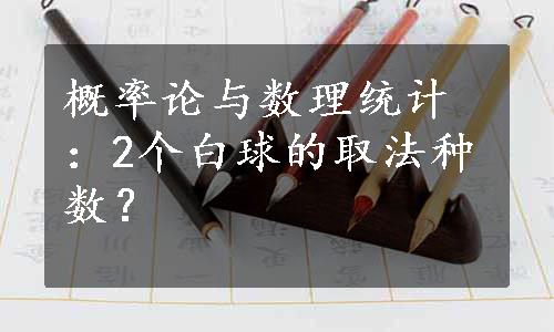 概率论与数理统计：2个白球的取法种数？