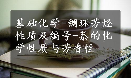 基础化学-稠环芳烃性质及编号-萘的化学性质与芳香性