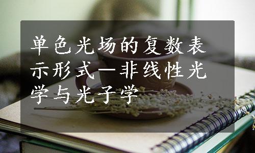 单色光场的复数表示形式－非线性光学与光子学