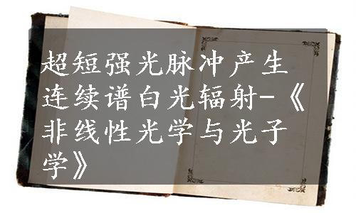 超短强光脉冲产生连续谱白光辐射-《非线性光学与光子学》