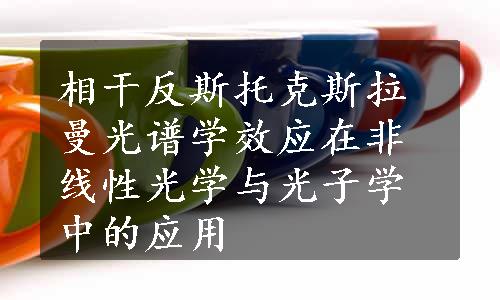 相干反斯托克斯拉曼光谱学效应在非线性光学与光子学中的应用