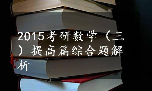 2015考研数学（三）提高篇综合题解析