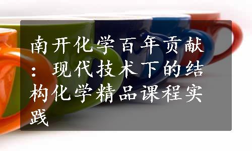 南开化学百年贡献：现代技术下的结构化学精品课程实践