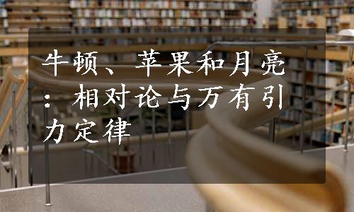 牛顿、苹果和月亮：相对论与万有引力定律