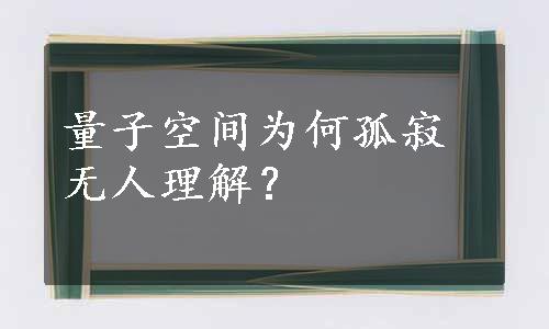 量子空间为何孤寂无人理解？