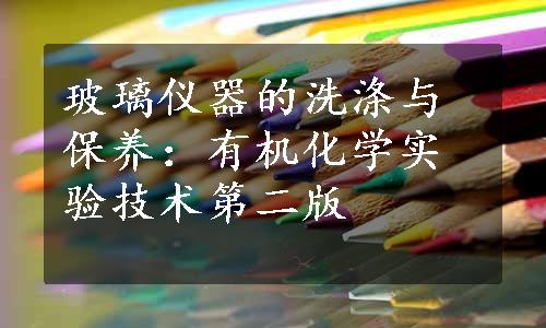 玻璃仪器的洗涤与保养：有机化学实验技术第二版