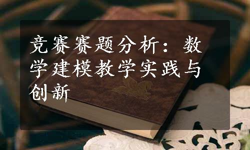 竞赛赛题分析：数学建模教学实践与创新