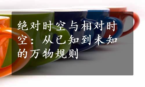 绝对时空与相对时空：从已知到未知的万物规则