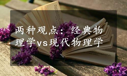 两种观点：经典物理学vs现代物理学