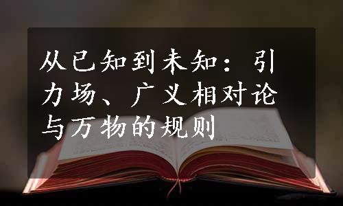 从已知到未知：引力场、广义相对论与万物的规则