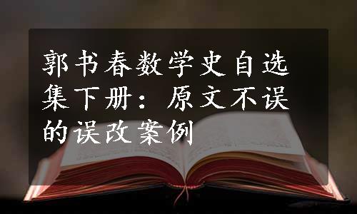 郭书春数学史自选集下册：原文不误的误改案例