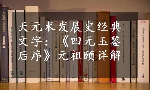 天元术发展史经典文字：《四元玉鉴后序》元祖颐详解