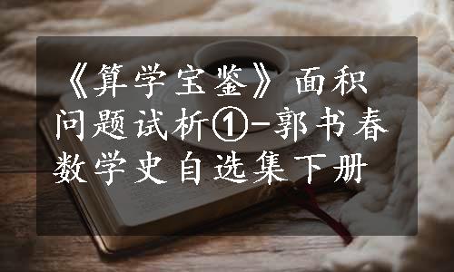 《算学宝鉴》面积问题试析①-郭书春数学史自选集下册