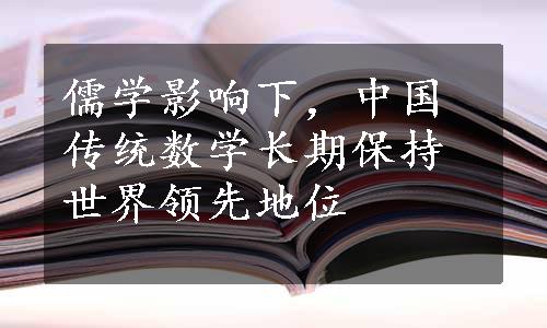 儒学影响下，中国传统数学长期保持世界领先地位