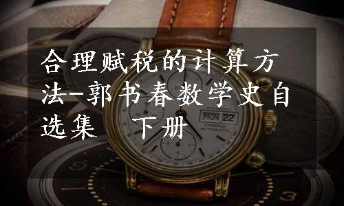 合理赋税的计算方法-郭书春数学史自选集　下册