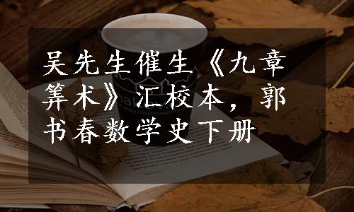 吴先生催生《九章筭术》汇校本，郭书春数学史下册