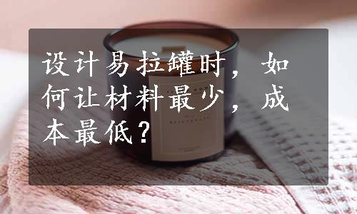 设计易拉罐时，如何让材料最少，成本最低？