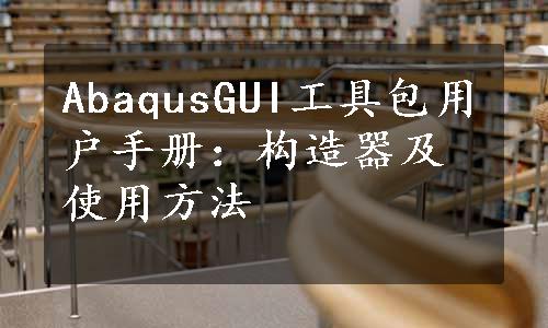 AbaqusGUI工具包用户手册：构造器及使用方法