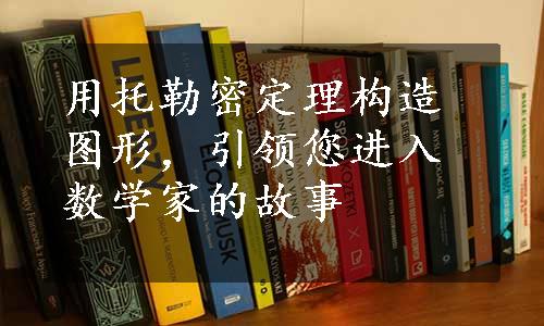 用托勒密定理构造图形，引领您进入数学家的故事