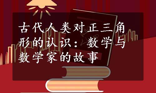 古代人类对正三角形的认识：数学与数学家的故事