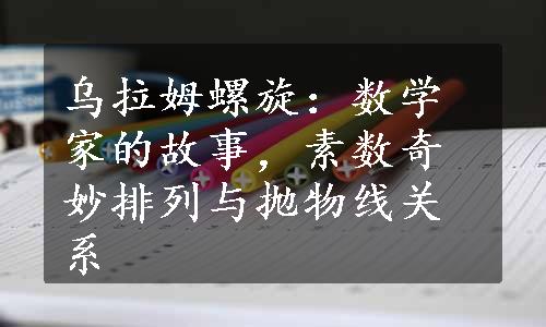 乌拉姆螺旋：数学家的故事，素数奇妙排列与抛物线关系